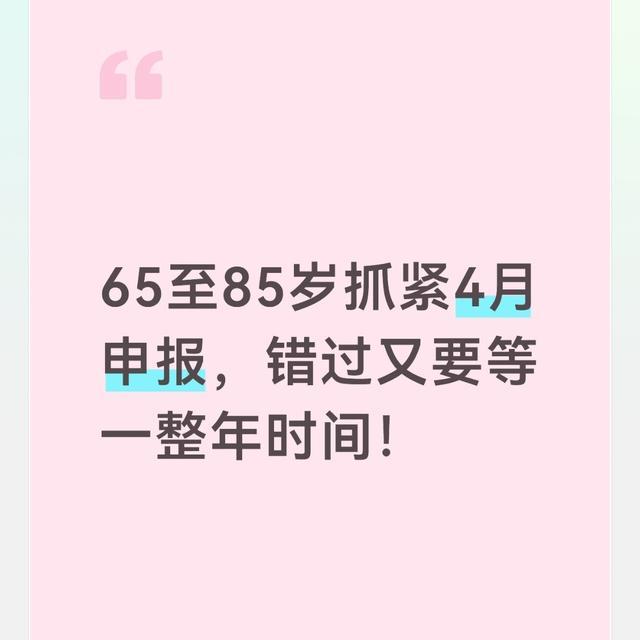 65至85岁抓紧4月申报，错过又要等一整年时间！